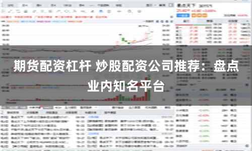 期货配资杠杆 炒股配资公司推荐：盘点业内知名平台