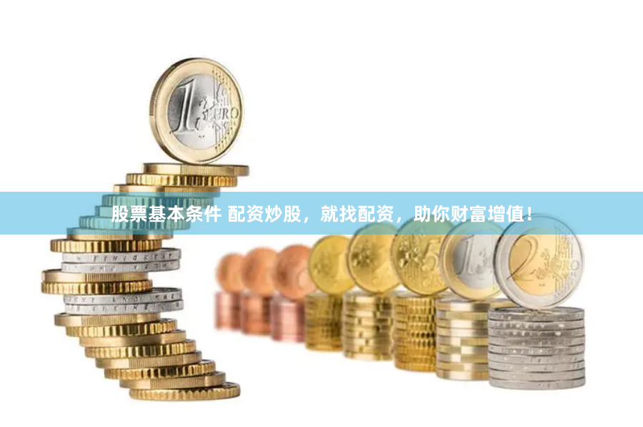 股票基本条件 配资炒股，就找配资，助你财富增值！