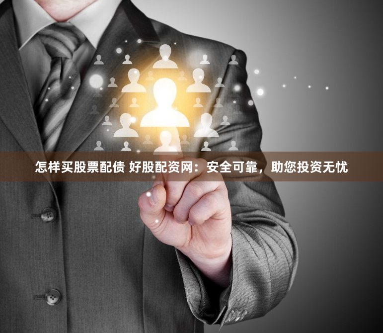 怎样买股票配债 好股配资网：安全可靠，助您投资无忧
