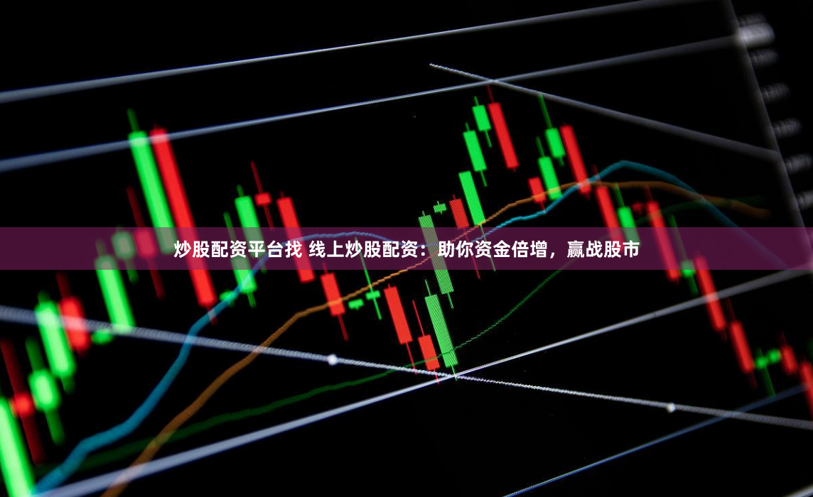炒股配资平台找 线上炒股配资：助你资金倍增，赢战股市