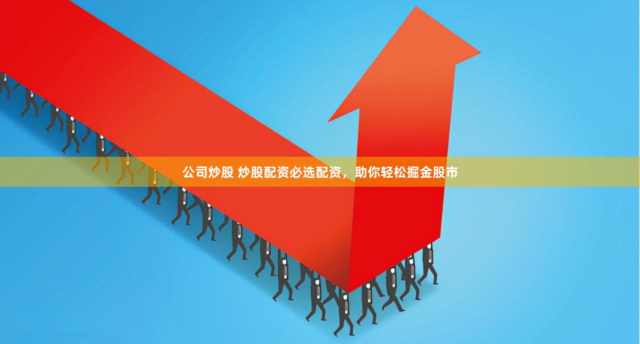 公司炒股 炒股配资必选配资，助你轻松掘金股市