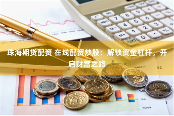 珠海期货配资 在线配资炒股：解锁资金杠杆，开启财富之路