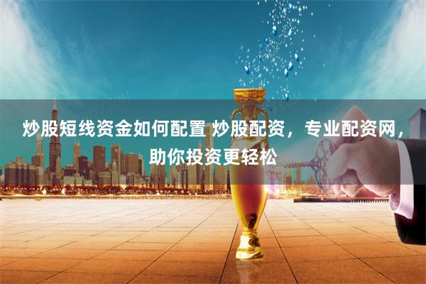 炒股短线资金如何配置 炒股配资，专业配资网，助你投资更轻松