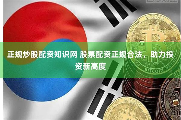 正规炒股配资知识网 股票配资正规合法，助力投资新高度