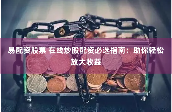 易配资股票 在线炒股配资必选指南：助你轻松放大收益