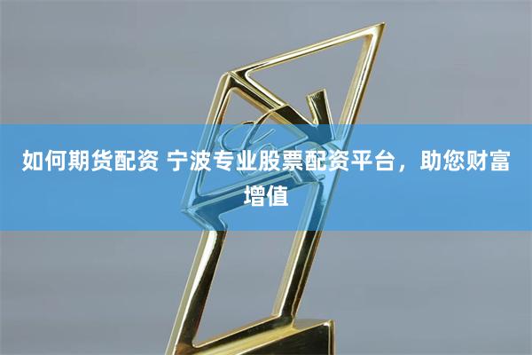如何期货配资 宁波专业股票配资平台，助您财富增值