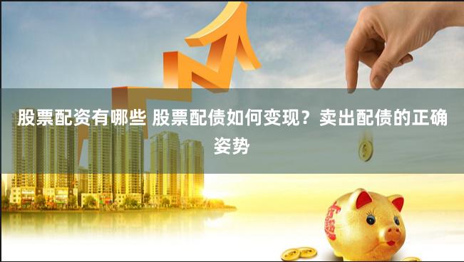 股票配资有哪些 股票配债如何变现？卖出配债的正确姿势