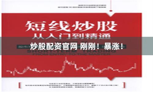 炒股配资官网 刚刚！暴涨！