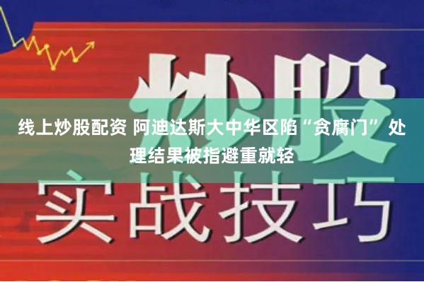 线上炒股配资 阿迪达斯大中华区陷“贪腐门” 处理结果被指避重就轻
