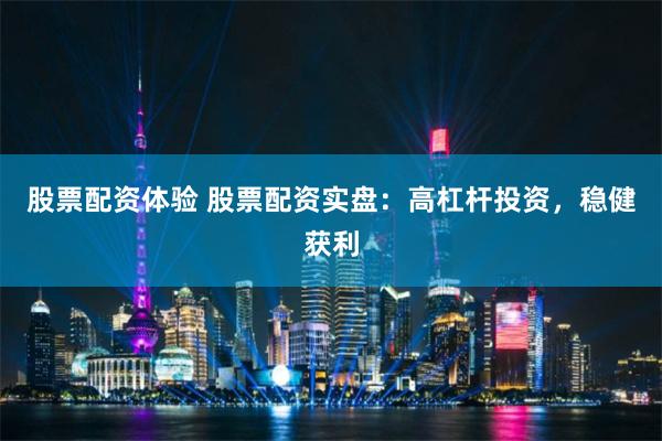 股票配资体验 股票配资实盘：高杠杆投资，稳健获利
