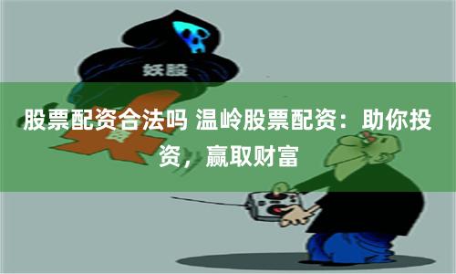股票配资合法吗 温岭股票配资：助你投资，赢取财富