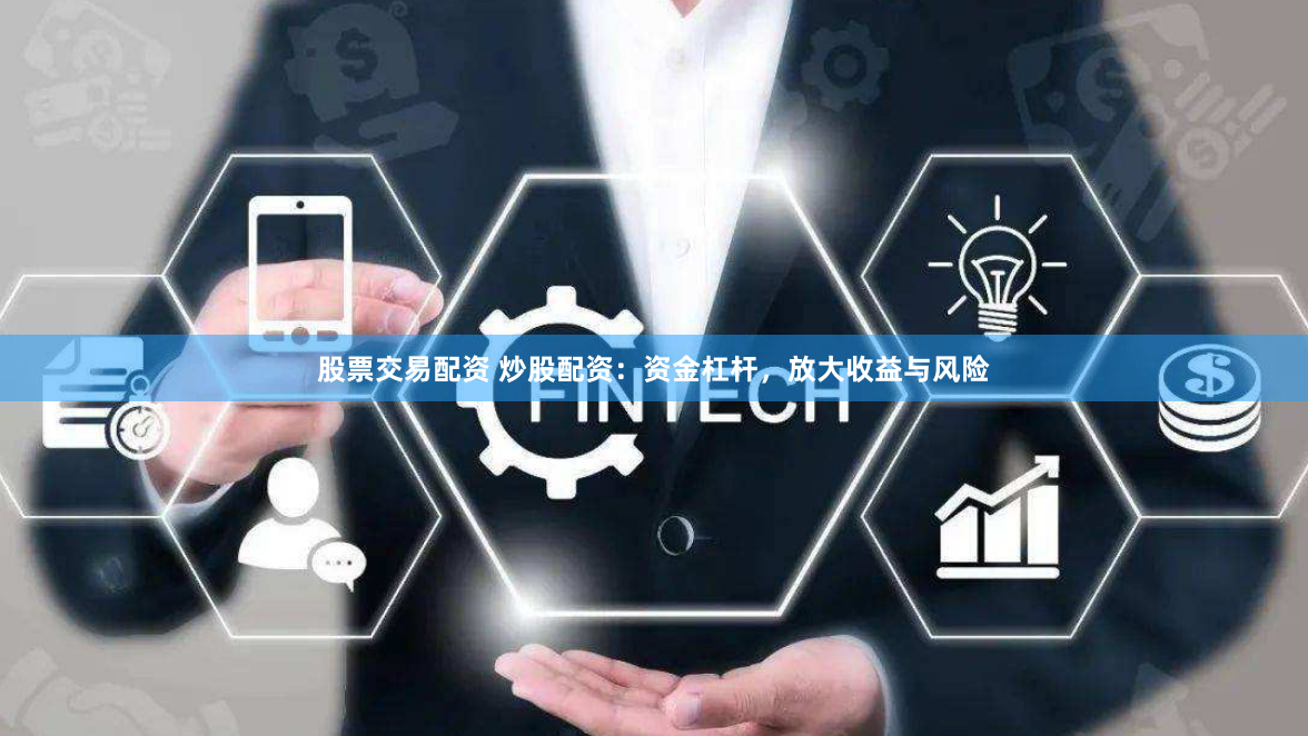股票交易配资 炒股配资：资金杠杆，放大收益与风险