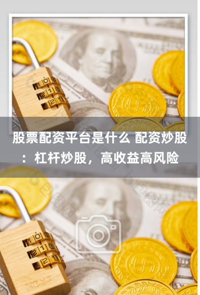 股票配资平台是什么 配资炒股：杠杆炒股，高收益高风险