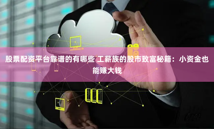 股票配资平台靠谱的有哪些 工薪族的股市致富秘籍：小资金也能赚大钱