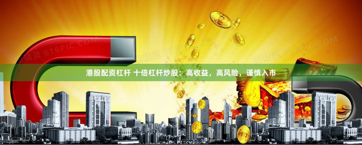 港股配资杠杆 十倍杠杆炒股：高收益，高风险，谨慎入市