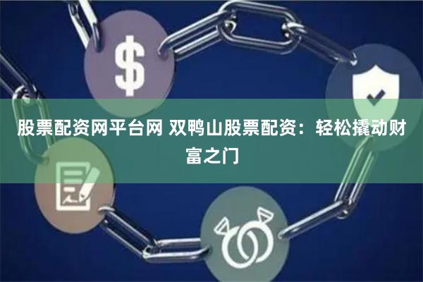股票配资网平台网 双鸭山股票配资:轻松撬动财富之门