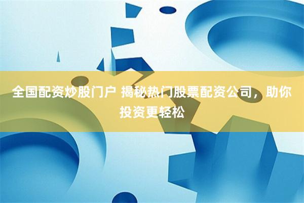 全国配资炒股门户 揭秘热门股票配资公司,助你投资更轻松