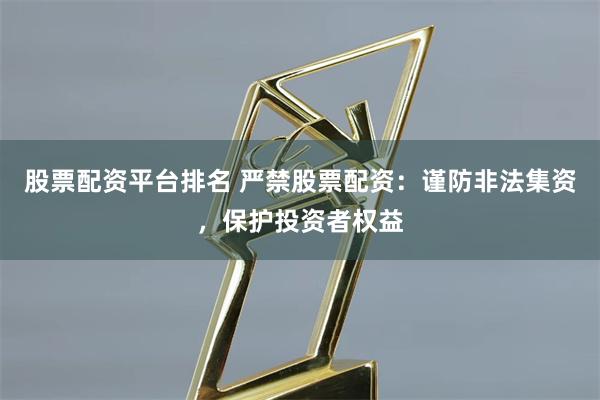 股票配资平台排名 严禁股票配资:谨防非法集资,保护投资者权益