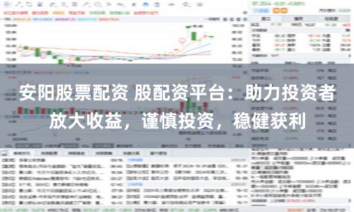 安阳股票配资 股配资平台:助力投资者放大收益,谨慎投资,稳健获利
