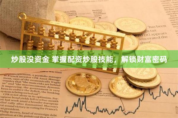 炒股没资金 掌握配资炒股技能,解锁财富密码