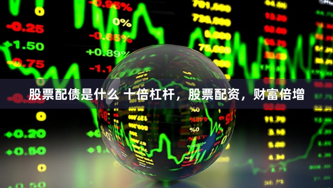 股票配债是什么 十倍杠杆，股票配资，财富倍增
