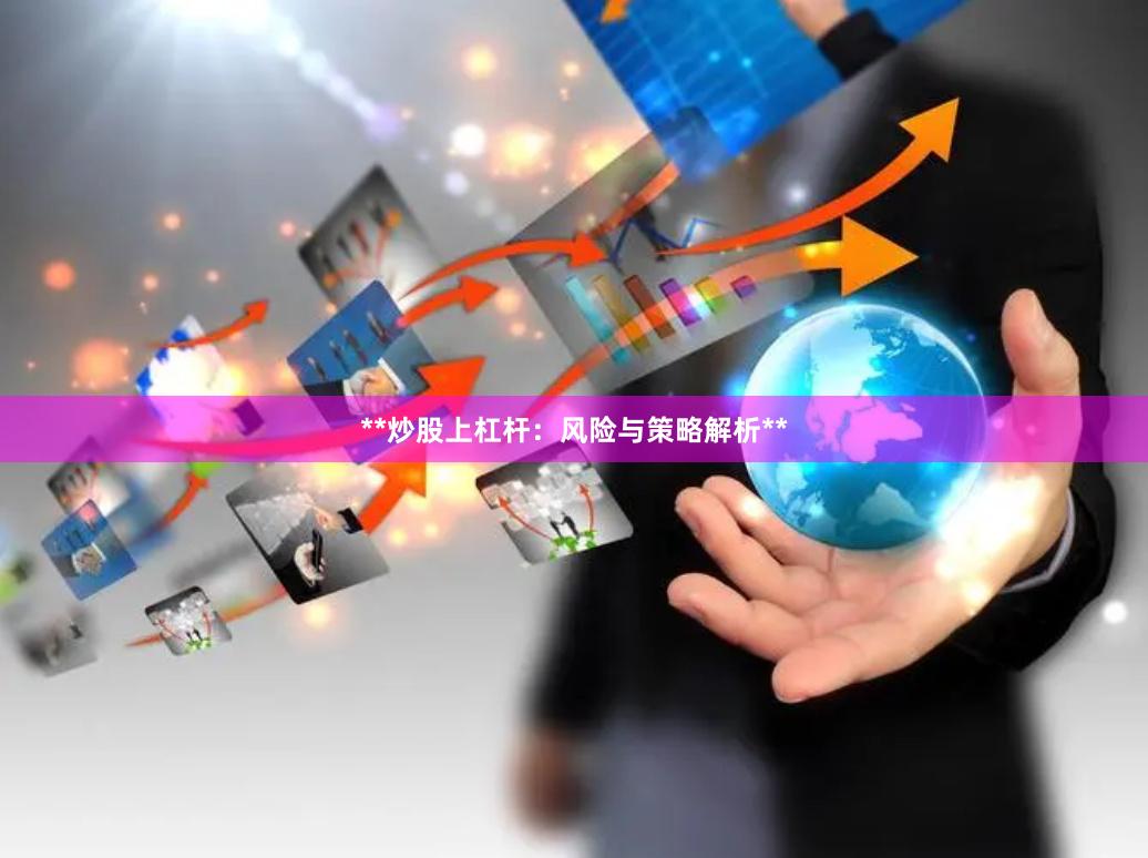 **炒股上杠杆：风险与策略解析**