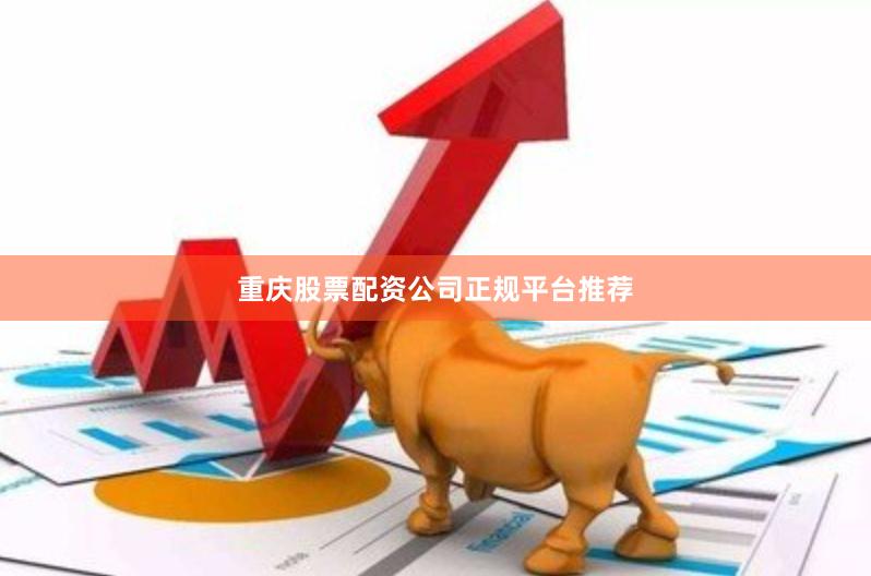 重庆股票配资公司正规平台推荐