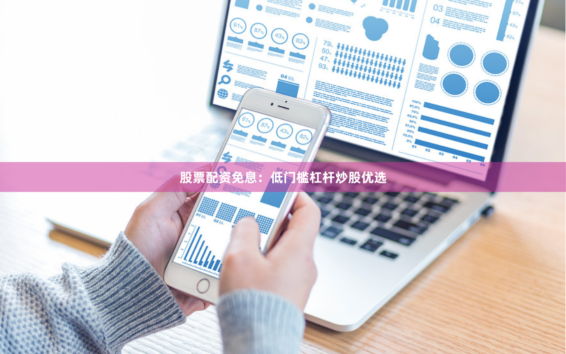 股票配资免息：低门槛杠杆炒股优选