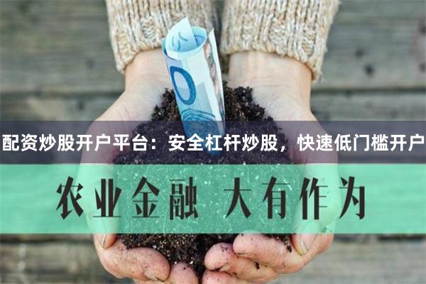 配资炒股开户平台：安全杠杆炒股，快速低门槛开户
