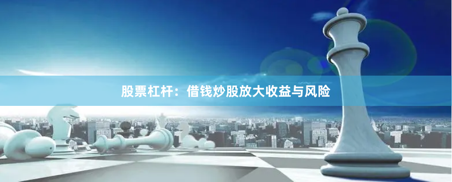 股票杠杆：借钱炒股放大收益与风险