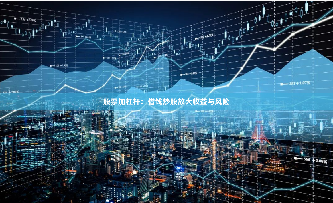 股票加杠杆：借钱炒股放大收益与风险