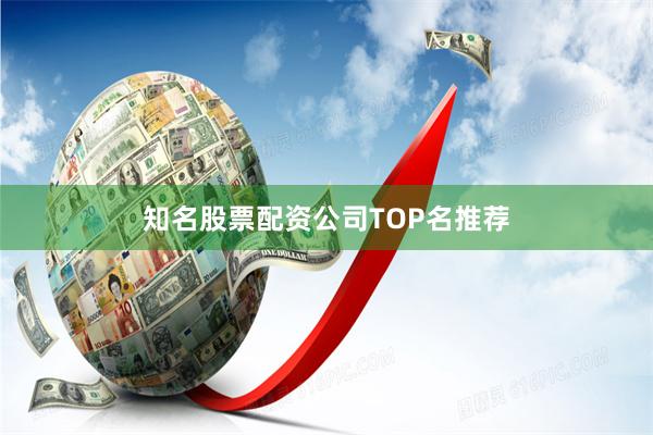 知名股票配资公司TOP名推荐