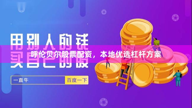 呼伦贝尔股票配资，本地优选杠杆方案