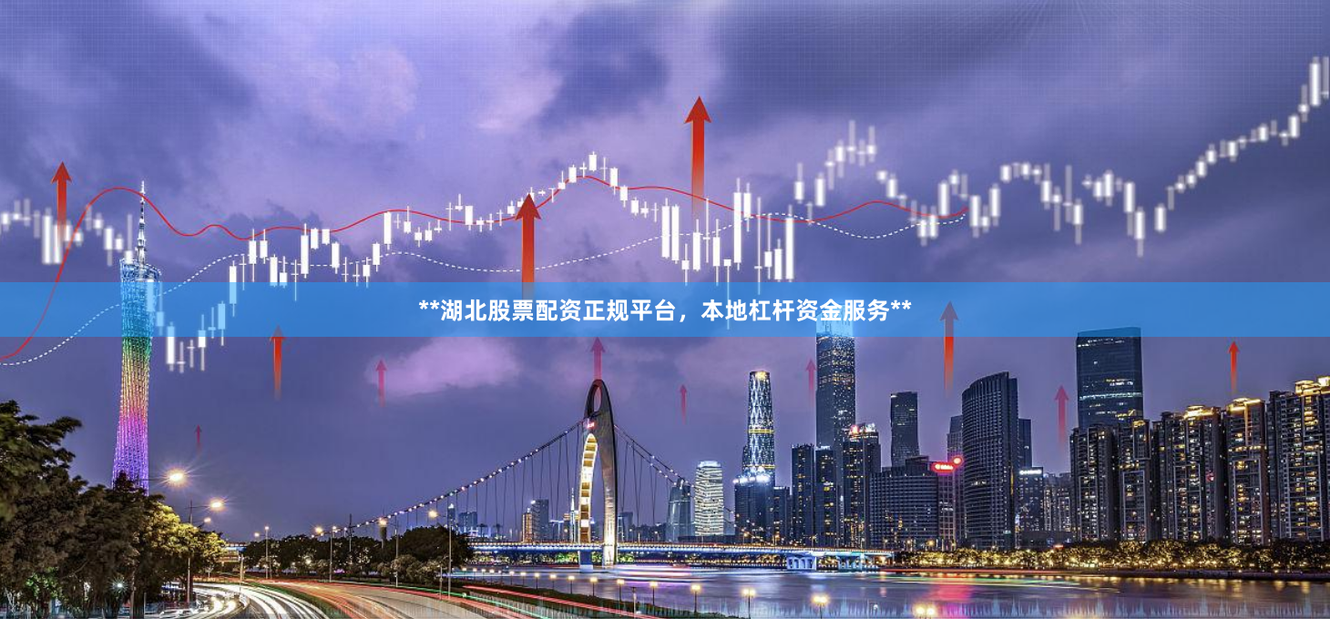 **湖北股票配资正规平台，本地杠杆资金服务**