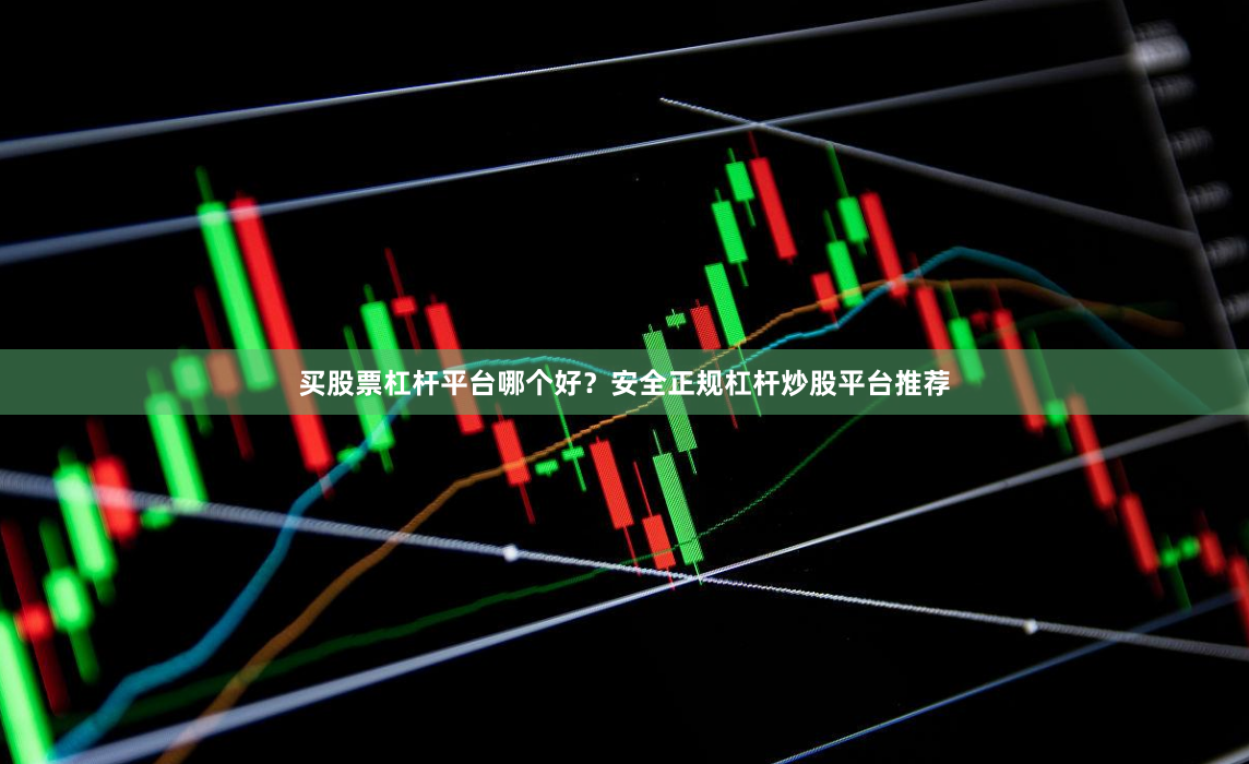 买股票杠杆平台哪个好？安全正规杠杆炒股平台推荐