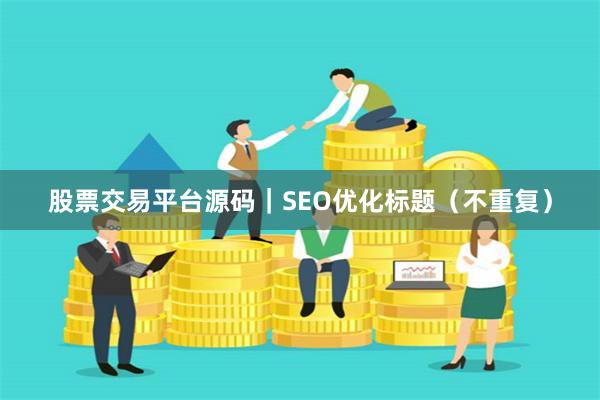 股票交易平台源码｜SEO优化标题（不重复）
