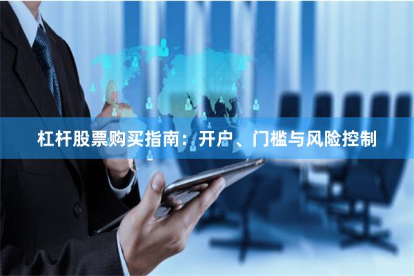 杠杆股票购买指南:开户、门槛与风险控制