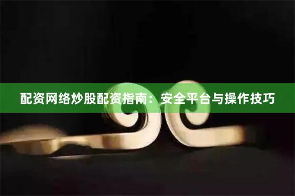 配资网络炒股配资指南:安全平台与操作技巧