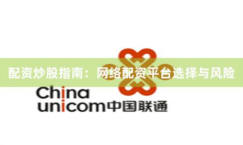 配资炒股指南:网络配资平台选择与风险