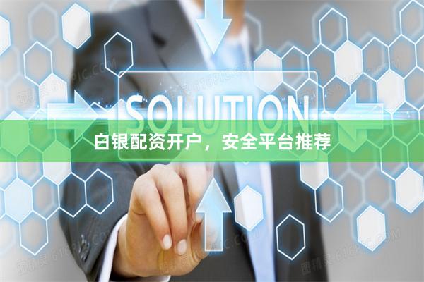 白银配资开户，安全平台推荐