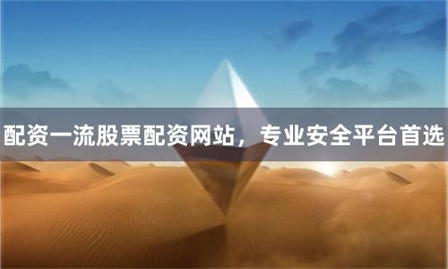 配资一流股票配资网站，专业安全平台首选
