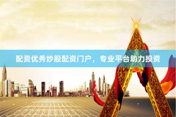 配资优秀炒股配资门户，专业平台助力投资