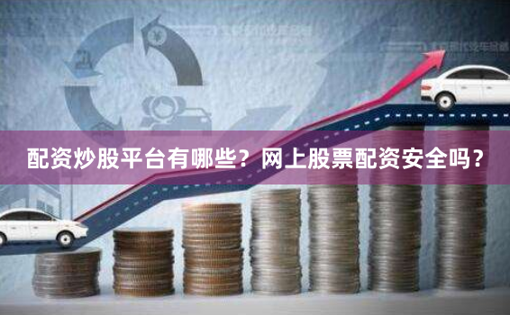 配资炒股平台有哪些？网上股票配资安全吗？