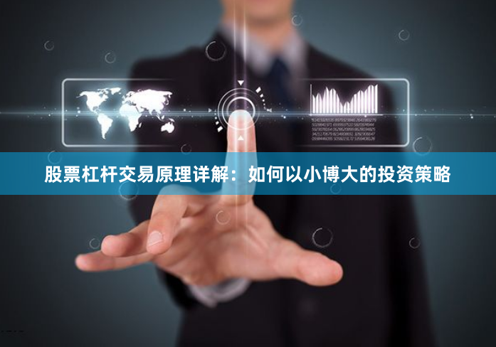 股票杠杆交易原理详解：如何以小博大的投资策略