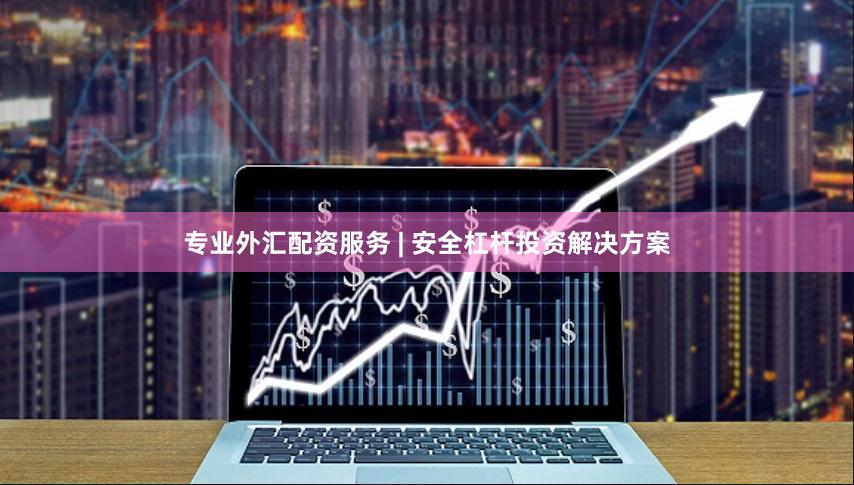 专业外汇配资服务 | 安全杠杆投资解决方案