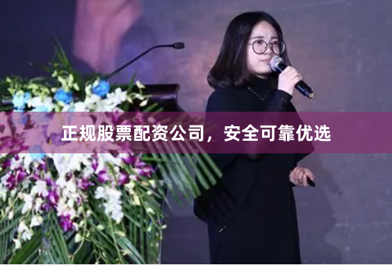 正规股票配资公司，安全可靠优选