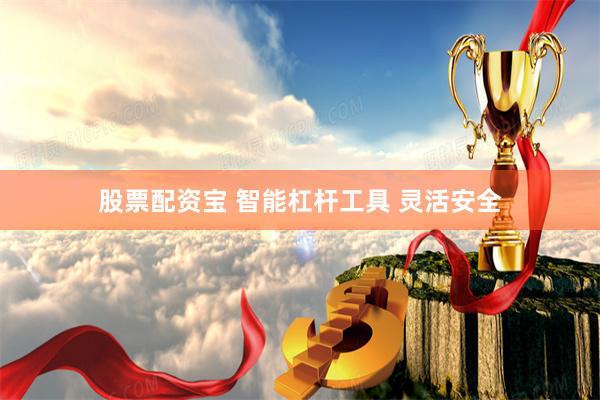 股票配资宝 智能杠杆工具 灵活安全