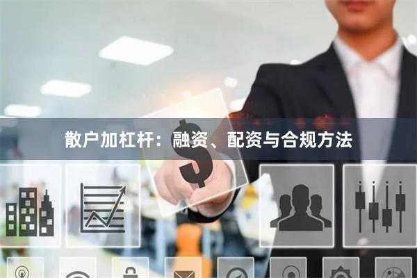 散户加杠杆：融资、配资与合规方法