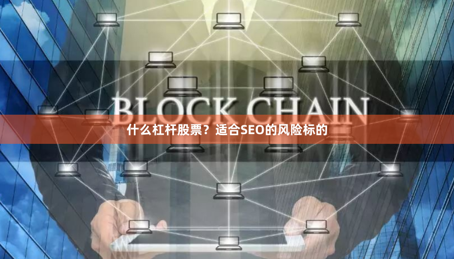 什么杠杆股票？适合SEO的风险标的