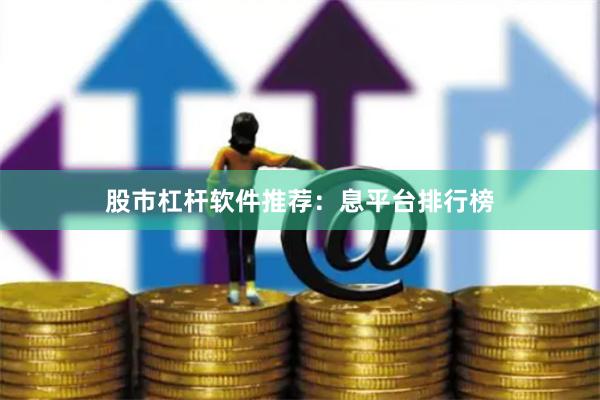 股市杠杆软件推荐：息平台排行榜